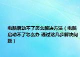 電腦啟動不了怎么解決方法（電腦啟動不了怎么辦 通過這幾步解決問題）