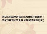筆記本電腦聲音有點(diǎn)小怎么樣才能調(diào)大（筆記本聲音大怎么辦 不妨試試這些方法）