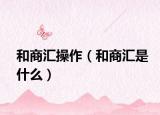 和商匯操作（和商匯是什么）