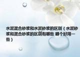 水泥混合砂漿和水泥砂漿的區(qū)別（水泥砂漿和混合砂漿的區(qū)別有哪些 哪個好用一些）