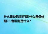 什么是缺陷責任期?什么是保修期?二者區(qū)別是什么?