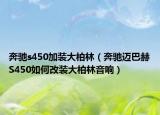 奔馳s450加裝大柏林（奔馳邁巴赫S450如何改裝大柏林音響）