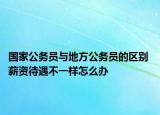 國家公務(wù)員與地方公務(wù)員的區(qū)別 薪資待遇不一樣怎么辦