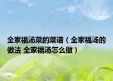 全家福湯菜的菜譜（全家福湯的做法 全家福湯怎么做）