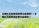 女媧補天的神話故事出自哪里?（女媧補天的神話故事出自哪里）
