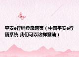 平安e行銷登錄網(wǎng)頁（中國平安e行銷系統(tǒng) 我們可以這樣登陸）