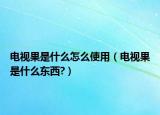 電視果是什么怎么使用（電視果是什么東西?）