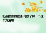 粉蒸排骨的做法 可以了解一下這個(gè)方法嘛