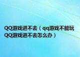QQ游戲進(jìn)不去（qq游戲不能玩 QQ游戲進(jìn)不去怎么辦）