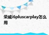 榮威i6pluscarplay怎么用