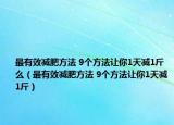 最有效減肥方法 9個(gè)方法讓你1天減1斤么（最有效減肥方法 9個(gè)方法讓你1天減1斤）