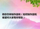 教你怎樣制作游戲（如何制作游戲 希望對大家有所幫助）