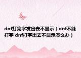 dnf打完字發(fā)出去不顯示（dnf不能打字 dnf打字出去不顯示怎么辦）