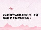 英語四級考試怎么準(zhǔn)備聽力（英語四級聽力 如何做好準(zhǔn)備呢）