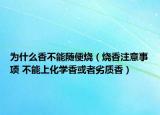 為什么香不能隨便燒（燒香注意事項(xiàng) 不能上化學(xué)香或者劣質(zhì)香）