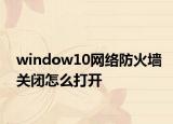 window10網(wǎng)絡(luò)防火墻關(guān)閉怎么打開