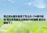 筆記本fn鍵不能用了怎么辦（fn鍵不能用 筆記本電腦無法使用FN快捷鍵 解決步驟如下）