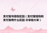 支付寶與錢包區(qū)別（支付寶錢包和支付寶有什么區(qū)別 分享給大家）