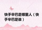 快手辛巴是哪里人（快手辛巴是誰(shuí)）