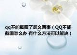 qq不能截圖了怎么回事（QQ不能截圖怎么辦 有什么方法可以解決）