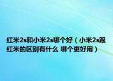 紅米2s和小米2s哪個(gè)好（小米2s跟紅米的區(qū)別有什么 哪個(gè)更好用）