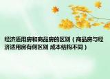 經(jīng)濟(jì)適用房和商品房的區(qū)別（商品房與經(jīng)濟(jì)適用房有何區(qū)別 成本結(jié)構(gòu)不同）