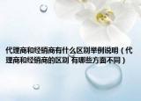 代理商和經(jīng)銷商有什么區(qū)別舉例說明（代理商和經(jīng)銷商的區(qū)別 有哪些方面不同）