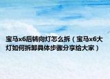 寶馬x6后轉(zhuǎn)向燈怎么拆（寶馬x6大燈如何拆卸具體步驟分享給大家）