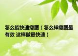 怎么能快速瘦腰（怎么樣瘦腰最有效 這樣做最快速）