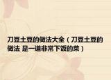 刀豆土豆的做法大全（刀豆土豆的做法 是一道非常下飯的菜）