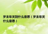 歲末年關(guān)到什么意思（歲末年關(guān)什么意思）
