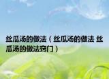 絲瓜湯的做法（絲瓜湯的做法 絲瓜湯的做法竅門）