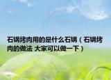 石鍋烤肉用的是什么石鍋（石鍋烤肉的做法 大家可以做一下）