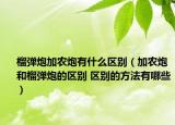 榴彈炮加農(nóng)炮有什么區(qū)別（加農(nóng)炮和榴彈炮的區(qū)別 區(qū)別的方法有哪些）