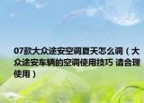 07款大眾途安空調(diào)夏天怎么調(diào)（大眾途安車輛的空調(diào)使用技巧 請合理使用）