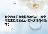 五個月多的寶寶拉稀怎么辦（五個月寶寶拉稀怎么辦 四種方法幫你治療）