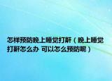 怎樣預(yù)防晚上睡覺打鼾（晚上睡覺打鼾怎么辦 可以怎么預(yù)防呢）