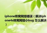 iphone蜂窩網(wǎng)絡錯誤（解決iphone4s蜂窩網(wǎng)絡小bug 怎么解決）