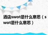 酒店swot是什么意思（swot是什么意思）