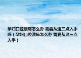 孕婦口腔潰瘍怎么辦 需要從這三點入手嗎（孕婦口腔潰瘍怎么辦 需要從這三點入手）