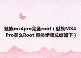 魅族mx4pro完全root（魅族MX4 Pro怎么Root 具體步驟總結(jié)如下）