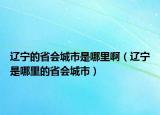 遼寧的省會(huì)城市是哪里?。ㄟ|寧是哪里的省會(huì)城市）