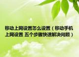 移動(dòng)上網(wǎng)設(shè)置怎么設(shè)置（移動(dòng)手機(jī)上網(wǎng)設(shè)置 五個(gè)步驟快速解決問(wèn)題）
