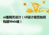 ui是網(wǎng)頁(yè)設(shè)計(jì)（UI設(shè)計(jì)規(guī)范如何構(gòu)建Web端）