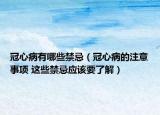 冠心病有哪些禁忌（冠心病的注意事項(xiàng) 這些禁忌應(yīng)該要了解）