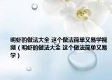 明蝦的做法大全 這個(gè)做法簡(jiǎn)單又易學(xué)視頻（明蝦的做法大全 這個(gè)做法簡(jiǎn)單又易學(xué)）