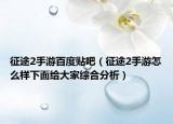 征途2手游百度貼吧（征途2手游怎么樣下面給大家綜合分析）