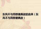 東風(fēng)不與周郎便典故的由耒（東風(fēng)不與周郎便典故）