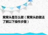 窩窩頭是怎么做（窩窩頭的做法 了解以下操作步驟）