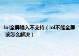 lol全屏輸入不支持（lol不能全屏 該怎么解決）